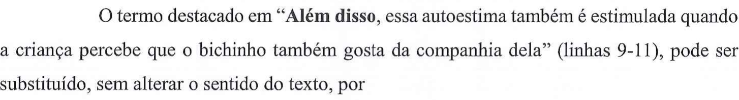 O termo destacado em “Além disso, essa autoestima também é estimulada quando a criança percebe que o bichinho também gosta da companhia dela” (linhas 9-11), pode ser substituído, sem alterar o sentido do texto, por — no original, a expressão “Além disso” está em negrito.