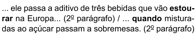 ... ele passa a aditivo de três bebidas que vão estourar na Europa... (2º parágrafo) / ... quando misturadas ao açúcar passam a sobremesas. (2º parágrafo). Destacados em negrito: “estourar” e “quando”.