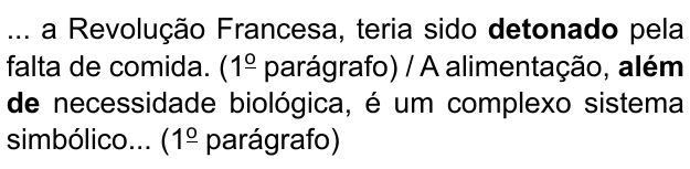 ... a Revolução Francesa, teria sido detonado pela falta de comida. (1º parágrafo) / A alimentação, além de necessidade biológica, é um complexo sistema simbólico... (1º parágrafo). Destacados em negrito: “detonado” e “além de”.