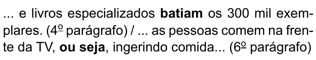 ... e livros especializados batiam os 300 mil exemplares. (4º parágrafo) / ... as pessoas comem na frente da TV, ou seja, ingerindo comida... (6º parágrafo). Destacados em negrito: “batiam” e “ou seja”.