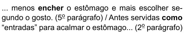 ... menos encher o estômago e mais escolher segundo o gosto. (5º parágrafo) / Antes servidas como “entradas” para acalmar o estômago... (2º parágrafo). Destacados em negrito: “encher” e “como”.