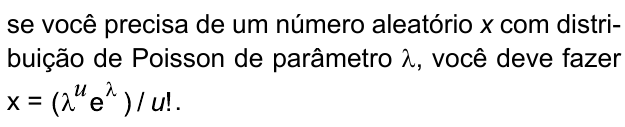 se você precisa de um número aleatório x com distribuição de Poisson de parâmetro λ, você deve fazer x = (λ elevado a u vezes e elevado a λ) / u!.