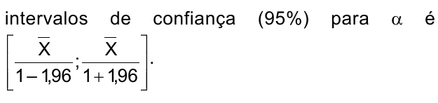 intervalos de confiança (95%) para α é [X barra/(1 – 1,96) ; X barra/(1 + 1,96)].