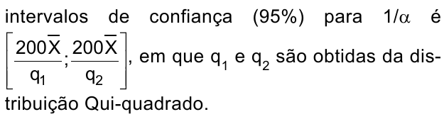 intervalos de confiança (95%) para 1/α é [200 X barra/q1 ; 200 X barra/q2], em que q1 e q2 são obtidas da distribuição Qui-quadrado.
