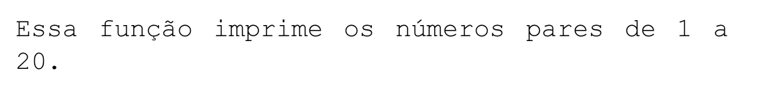 Texto em fonte monoespaçada: Essa função imprime os números pares de 1 a / 20.
