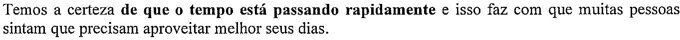 Temos a certeza de que o tempo está passando rapidamente e isso faz com que muitas pessoas sintam que precisam aproveitar melhor seus dias. (oração destacada em negrito: “de que o tempo está passando rapidamente”)