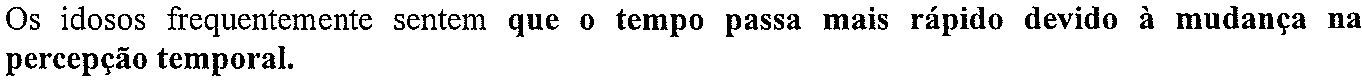 Os idosos frequentemente sentem que o tempo passa mais rápido devido à mudança na percepção temporal. (oração destacada em negrito: “que o tempo passa mais rápido devido à mudança na percepção temporal.”)
