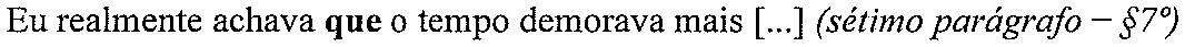 Eu realmente achava que o tempo demorava mais [...] (sétimo parágrafo – §7º) (termo em destaque, em negrito: “que”)