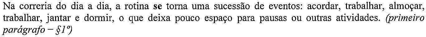 Na correria do dia a dia, a rotina se torna uma sucessão de eventos: acordar, trabalhar, almoçar, trabalhar, jantar e dormir, o que deixa pouco espaço para pausas ou outras atividades. (primeiro parágrafo – §1º) (termo em destaque, em negrito: “se”)