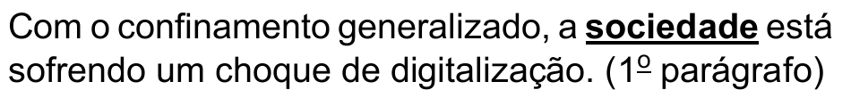Com o confinamento generalizado, a sociedade está sofrendo um choque de digitalização. (1º parágrafo) — termo destacado em negrito e sublinhado: “sociedade”.