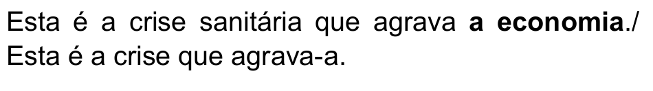 Esta é a crise sanitária que agrava a economia./ Esta é a crise que agrava-a. — termo destacado em negrito: “a economia”.