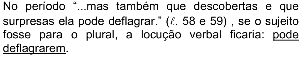 Alternativa d: No período “...mas também que descobertas e que surpresas ela pode deflagrar.” (ℓ. 58 e 59), se o sujeito fosse para o plural, a locução verbal ficaria: pode deflagrarem. Trecho sublinhado: “pode deflagrarem”.