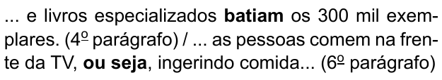 ... e livros especializados batiam os 300 mil exemplares. (4º parágrafo) / ... as pessoas comem na frente da TV, ou seja, ingerindo comida... (6º parágrafo). Destacados em negrito: “batiam” e “ou seja”.