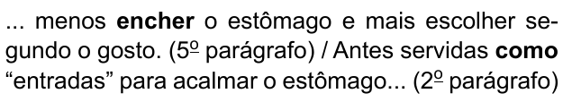 ... menos encher o estômago e mais escolher segundo o gosto. (5º parágrafo) / Antes servidas como “entradas” para acalmar o estômago... (2º parágrafo). Destacados em negrito: “encher” e “como”.