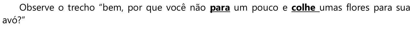 Comando: Observe o trecho “bem, por que você não para um pouco e colhe umas flores para sua avó?”, com as palavras “para” e “colhe” em negrito e sublinhadas.
