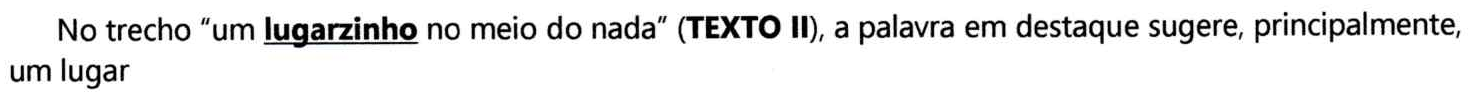 Comando da questão: No trecho “um lugarzinho no meio do nada” (TEXTO II), a palavra em destaque sugere, principalmente, um lugar. A palavra “lugarzinho” está em negrito e sublinhada.
