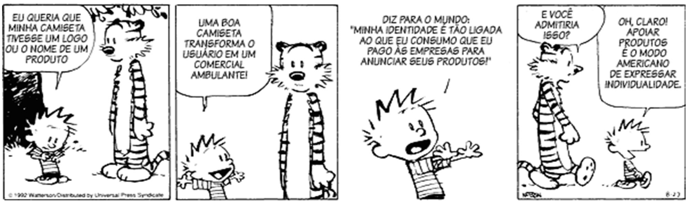 Tirinha de Calvin e Haroldo em quatro quadrinhos. 1º: Calvin diz: "Eu queria que minha camiseta tivesse um logo ou o nome de um produto". 2º: Haroldo responde: "Uma boa camiseta transforma o usuário em um comercial ambulante!". 3º: Calvin, com o braço estendido: "Diz para o mundo: 'Minha identidade é tão ligada ao que eu consumo que eu pago às empresas para anunciar seus produtos!'". 4º: Haroldo pergunta: "E você admitiria isso?"; Calvin responde: "Oh, claro! Apoiar produtos é o modo americano de expressar individualidade."