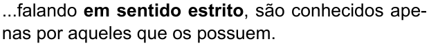 ...falando em sentido estrito, são conhecidos apenas por aqueles que os possuem. (destaque em negrito: “em sentido estrito”)