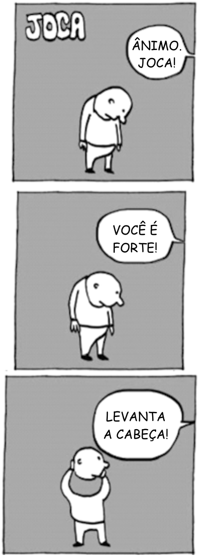 Tira “Joca”, em três quadros verticais sobre fundo cinza. Um personagem calvo, de pé e cabisbaixo, ouve falas de alguém fora de cena: no 1º quadro, “ÂNIMO. JOCA!”; no 2º, “VOCÊ É FORTE!”; no 3º, “LEVANTA A CABEÇA!”, quadro em que o personagem segura a própria cabeça com as mãos, erguendo-a.