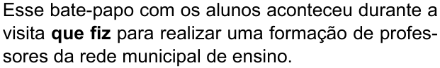Esse bate-papo com os alunos aconteceu durante a visita que fiz para realizar uma formação de professores da rede municipal de ensino. (destaque em negrito: “que fiz”)