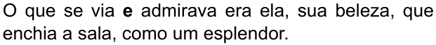O que se via e admirava era ela, sua beleza, que enchia a sala, como um esplendor. (destaque em negrito: “e”)