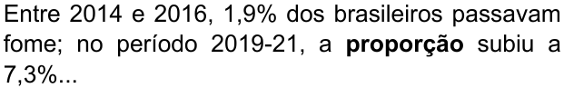 Entre 2014 e 2016, 1,9% dos brasileiros passavam fome; no período 2019-21, a proporção subiu a 7,3%... (destaque em negrito: “proporção”)