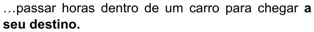 …passar horas dentro de um carro para chegar a seu destino. — com “a seu destino.” em negrito