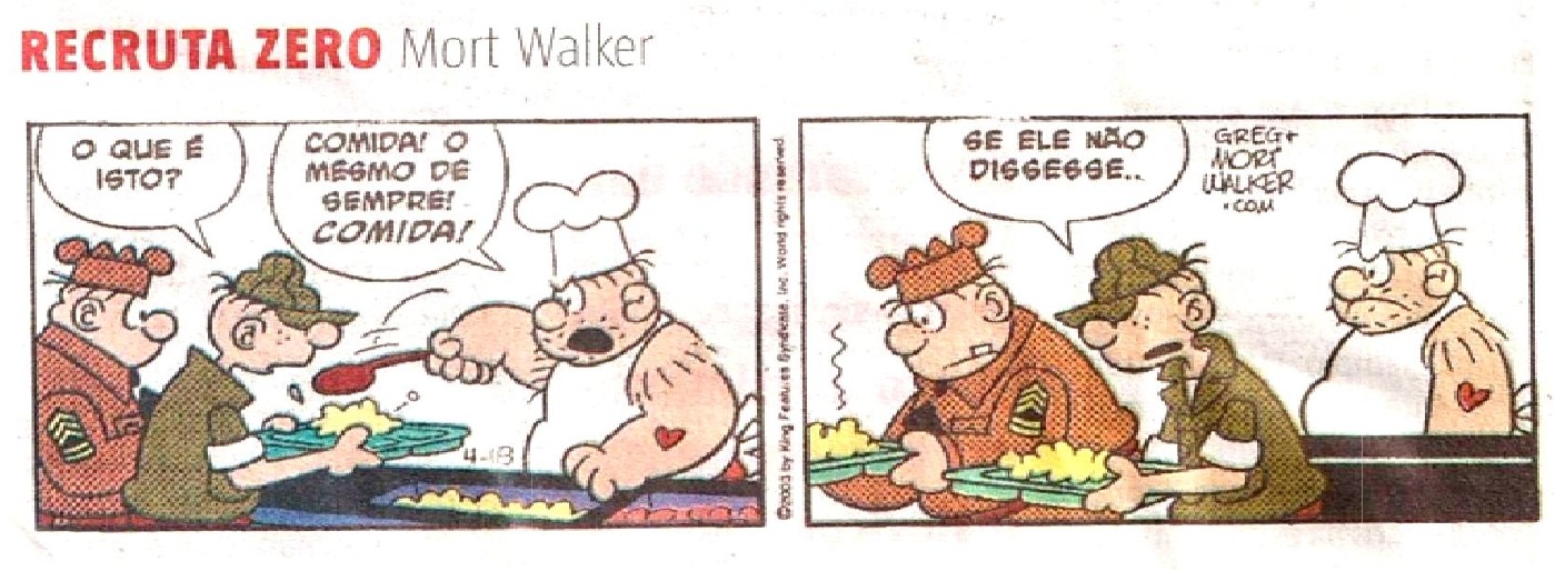Tira Recruta Zero, de Mort Walker, em dois quadrinhos. No primeiro, no refeitório, o sargento pergunta “O que é isto?” e o cozinheiro, irritado, despeja a comida na bandeja gritando “Comida! O mesmo de sempre! Comida!”. No segundo, o sargento e o Recruta Zero seguram as bandejas com expressão desconfiada e o Recruta Zero diz “Se ele não dissesse...”, enquanto o cozinheiro os encara emburrado.