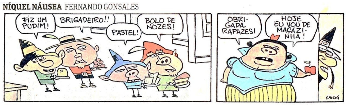 Tira Níquel Náusea, de Fernando Gonsales, em dois quadrinhos. No primeiro, quatro anões oferecem comidas, dizendo: “Fiz um pudim!”, “Brigadeiro!!”, “Pastel!” e “Bolo de nozes!”. No segundo, uma Branca de Neve muito gorda responde: “Obrigada, rapazes! Hoje eu vou de maçãzinha!”, segurando uma maçã, enquanto a bruxa espia por trás da porta.
