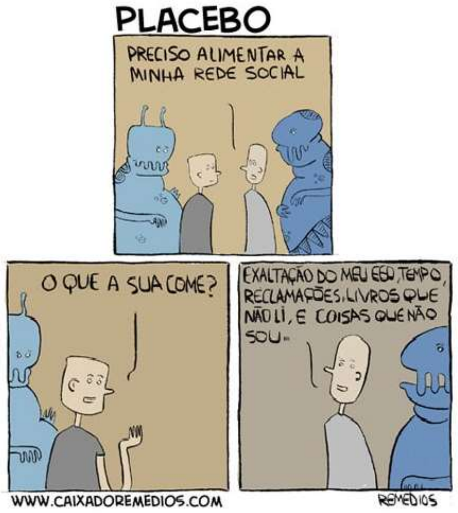 Tirinha “Placebo”, em três quadrinhos. No primeiro, um rapaz diz “Preciso alimentar a minha rede social” diante de criaturas azuis com tentáculos. No segundo, uma criatura pergunta: “O que a sua come?”. No terceiro, o rapaz responde: “Exaltação do meu ego, tempo, reclamações, livros que não li, e coisas que não sou.” Rodapé: www.caixadoremedios.com e assinatura Remédios.