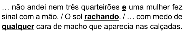 … não andei nem três quarteirões e uma mulher fez sinal com a mão. / O sol rachando. / … com medo de qualquer cara de macho que aparecia nas calçadas. Expressões destacadas em negrito sublinhado: “e”, “rachando”, “qualquer”.