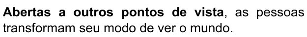 Abertas a outros pontos de vista, as pessoas transformam seu modo de ver o mundo. Trecho em negrito: “Abertas a outros pontos de vista”.