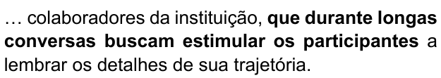 … colaboradores da instituição, que durante longas conversas buscam estimular os participantes a lembrar os detalhes de sua trajetória. Trecho em negrito: “que durante longas conversas buscam estimular os participantes”.