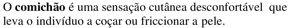 O comichão é uma sensação cutânea desconfortável que leva o indivíduo a coçar ou friccionar a pele. Termo em destaque: comichão.