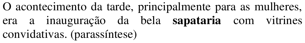 O acontecimento da tarde, principalmente para as mulheres, era a inauguração da bela sapataria com vitrines convidativas. (parassíntese) Palavra em destaque: sapataria.