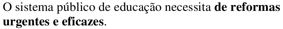 O sistema público de educação necessita de reformas urgentes e eficazes. Termo em destaque: de reformas urgentes e eficazes.