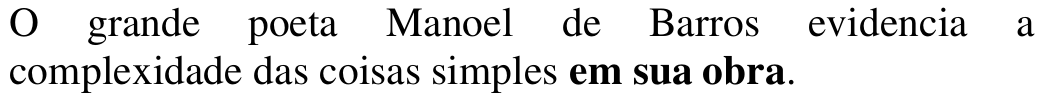 O grande poeta Manoel de Barros evidencia a complexidade das coisas simples em sua obra. Termo em destaque: em sua obra.