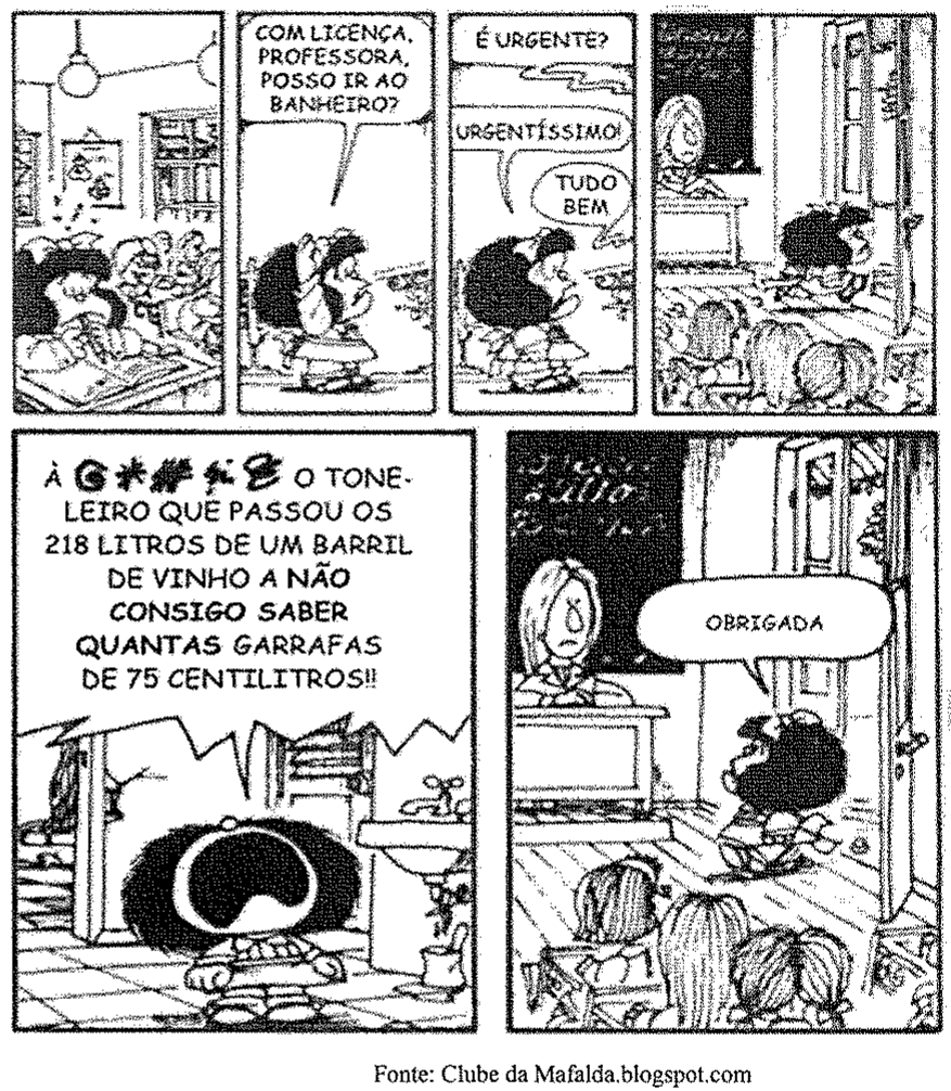 Tirinha da Mafalda em seis quadros. Mafalda pede: “Com licença, professora, posso ir ao banheiro?”; a professora pergunta: “É urgente?”; Mafalda: “Urgentíssimo!”; professora: “Tudo bem”. No banheiro, Mafalda grita: “À (símbolos de xingamento) o toneleiro que passou os 218 litros de um barril de vinho a não consigo saber quantas garrafas de 75 centilitros!!”. De volta à sala, diz: “Obrigada”. Fonte: Clube da Mafalda.blogspot.com.