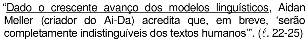 “Dado o crescente avanço dos modelos linguísticos, Aidan Meller (criador do Ai-Da) acredita que, em breve, ‘serão completamente indistinguíveis dos textos humanos’”. (ℓ. 22-25) — com o trecho “Dado o crescente avanço dos modelos linguísticos” sublinhado.