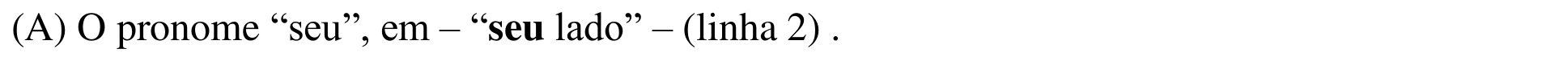 Alternativa (A): O pronome “seu”, em – “seu lado” – (linha 2) . Termo em negrito: “seu” (em “seu lado”).