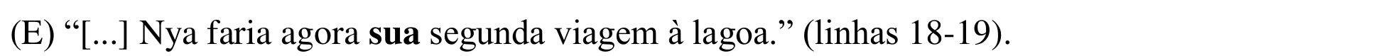 Alternativa (E): “[...] Nya faria agora sua segunda viagem à lagoa.” (linhas 18-19). Termo em negrito: “sua”.