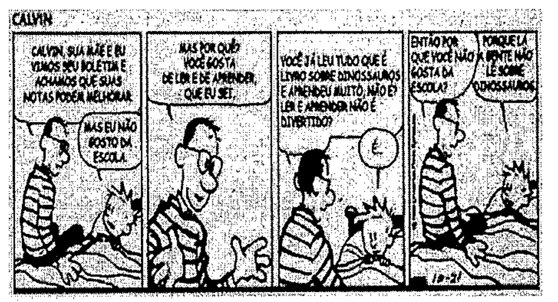 Tirinha de Calvin em quatro quadros; o pai conversa com Calvin, deitado na cama. Quadro 1 — pai: "Calvin, sua mãe e eu vimos seu boletim e achamos que suas notas podem melhorar." Calvin: "Mas eu não gosto da escola." Quadro 2 — pai: "Mas por quê? Você gosta de ler e de aprender, que eu sei." Quadro 3 — pai: "Você já leu tudo que é livro sobre dinossauros e aprendeu muito, não é? Ler e aprender não é divertido?" Calvin pensa, com um sinal de interrogação. Quadro 4 — pai: "Então por que você não gosta da escola?" Calvin: "Porque lá a gente não lê sobre dinossauros."