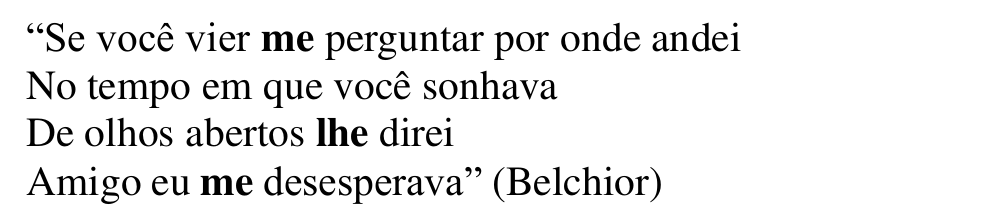 Versos: “Se você vier me perguntar por onde andei / No tempo em que você sonhava / De olhos abertos lhe direi / Amigo eu me desesperava” (Belchior). Em negrito: me (1º verso), lhe (3º verso) e me (4º verso).