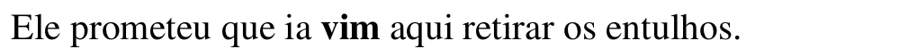 Alternativa a: Ele prometeu que ia vim aqui retirar os entulhos. Em negrito: vim.
