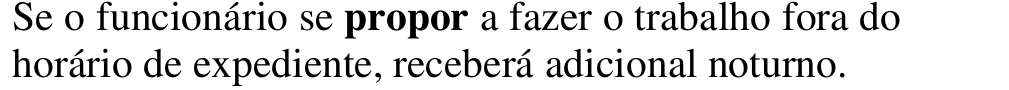 Alternativa d: Se o funcionário se propor a fazer o trabalho fora do horário de expediente, receberá adicional noturno. Em negrito: propor.