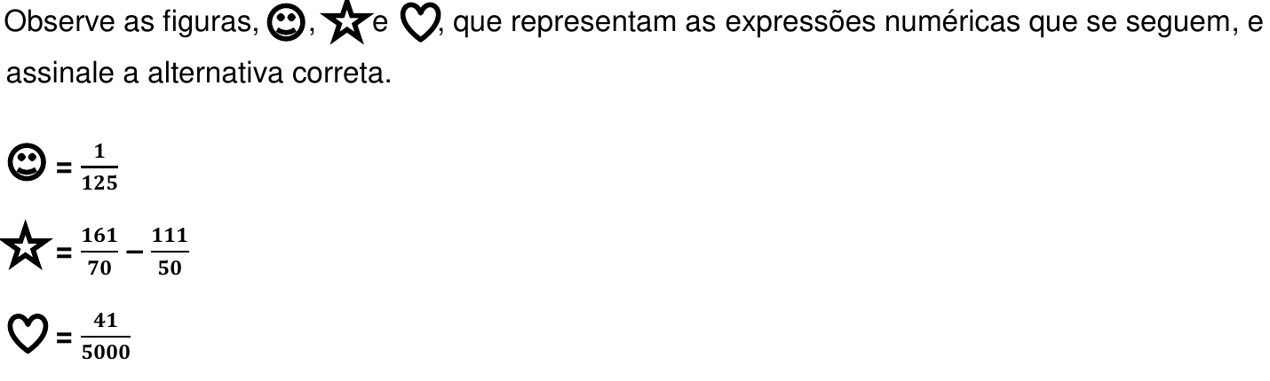 Observe as figuras, rosto, estrela e coração, que representam as expressões numéricas que se seguem, e assinale a alternativa correta. Rosto = 1/125; Estrela = 161/70 − 111/50; Coração = 41/5000.