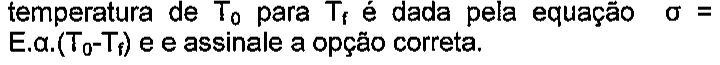 Trecho do enunciado: temperatura de T zero para T f é dada pela equação sigma igual a E vezes alfa vezes (T zero menos T f) e e assinale a opção correta.