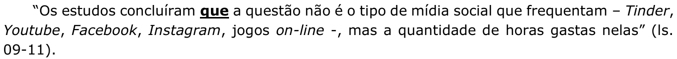 Trecho citado: “Os estudos concluíram que a questão não é o tipo de mídia social que frequentam – Tinder, Youtube, Facebook, Instagram, jogos on-line -, mas a quantidade de horas gastas nelas” (ls. 09-11). A primeira ocorrência de “que”, logo após “concluíram”, está em negrito e sublinhada.