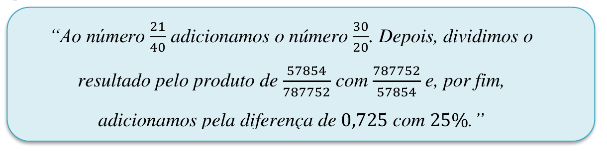 Quadro com o texto: “Ao número 21/40 adicionamos o número 30/20. Depois, dividimos o resultado pelo produto de 57854/787752 com 787752/57854 e, por fim, adicionamos pela diferença de 0,725 com 25%.” (frações escritas na forma de numerador sobre denominador).