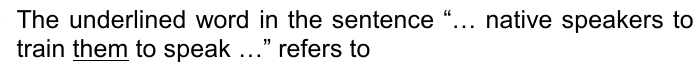 Enunciado: The underlined word in the sentence “… native speakers to train them to speak …” refers to — sublinhado: them.